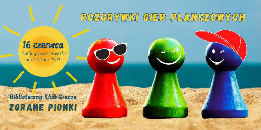 Na piaszczystej plaży uśmiechnięte pionki do gry w okularach przeciwsłonecznych i w czapce z daszkiem oraz napis: Biblioteczny Klub Gracza Zgrane Pionki, 16 czerwca w godzinach 17.00 do 19.30.