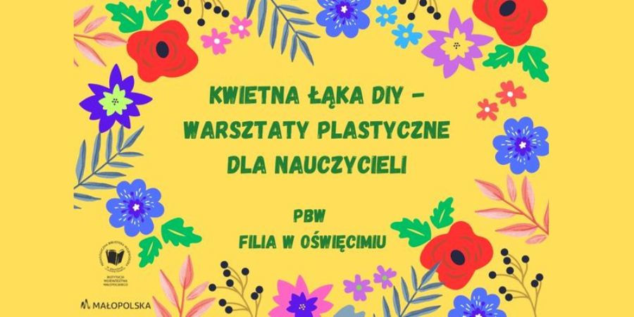 Kwietna łąka DIY - warsztaty plastyczne dla nauczycieli. PBW Filia w Oświęcimiu". Wokół kolorowe kwiaty. W lewym dolnym rogu logo PBW