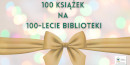 Napis: 100 książek na stulecie Biblioteki. Pod spodem duża złota kokarda. W prawym dolnym rogu jubileuszowe logo PBW Kraków.