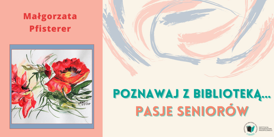 Po prawej stronie napis "Poznawaj z Biblioteką... Pasje seniorów", po lewej stronie czerwone kwiaty i nazwisko autorki obrazu Małgorzata Pfisterer