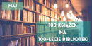 Napisy 100 książek na 100-lecie Biblioteki oraz maj, w tle regały z książkami