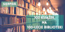 Napisy 100 książek na 100-lecie Biblioteki oraz sierpień, w tle regały z książkami.